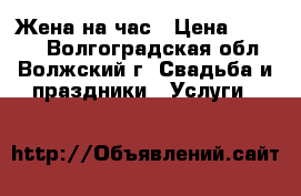 Жена на час › Цена ­ 1 000 - Волгоградская обл., Волжский г. Свадьба и праздники » Услуги   